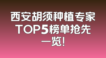 西安胡须种植专家TOP5榜单抢先一览！