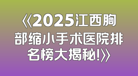 《2025江西胸部缩小手术医院排名榜大揭秘!》