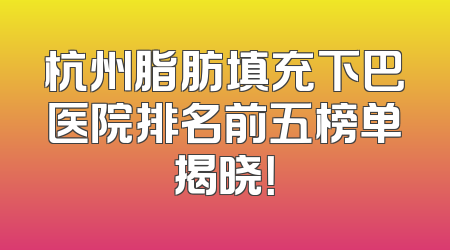 杭州脂肪填充下巴医院排名前五榜单揭晓！