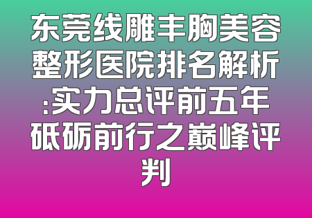 东莞线雕丰胸美容整形医院排名解析：实力总评前五年砥砺前行之巅峰评判