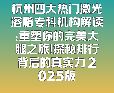 杭州四大热门激光溶脂专科机构解读：重塑你的完美大腿之旅！探秘排行背后的真实力 2025版