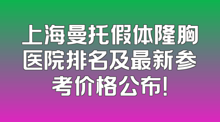 上海曼托假体隆胸医院排名及最新参考价格公布！