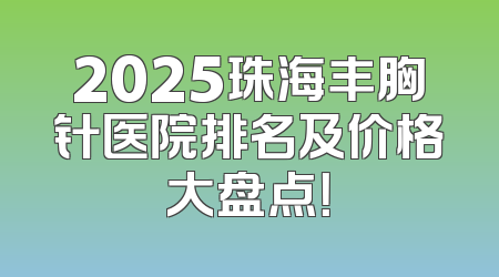 2025珠海丰胸针医院排名及价格大盘点！