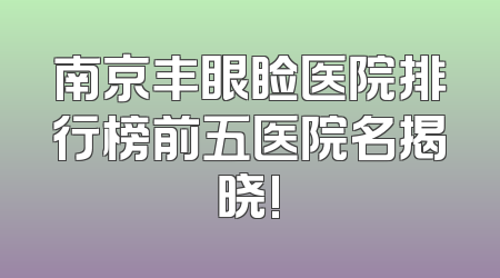南京丰眼睑医院排行榜前五医院名揭晓!