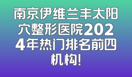 南京伊维兰丰太阳穴整形医院2024年热门排名前四机构！