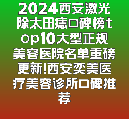 2024西安激光除太田痣口碑榜top10大型正规美容医院名单重磅更新！西安奕美医疗美容诊所口碑推荐