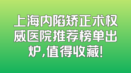 上海内陷矫正术权威医院推荐榜单出炉，值得收藏！