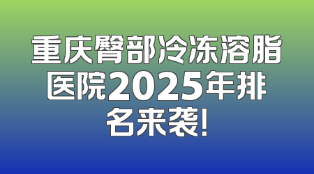 重庆臀部冷冻溶脂医院2025年排名来袭！