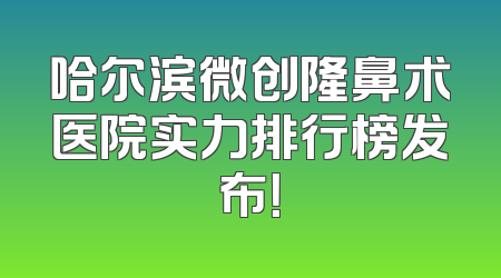 哈尔滨微创隆鼻术医院实力排行榜发布！
