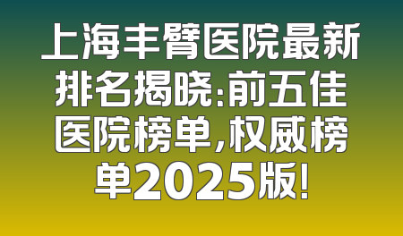 上海丰臂医院最新排名揭晓：前五佳医院榜单，权威榜单2025版！