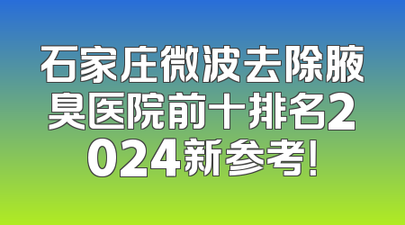 石家庄微波去除腋臭医院前十排名2024新参考！