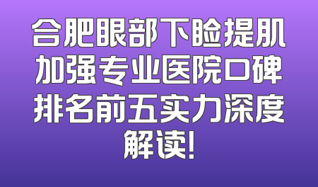 合肥眼部下睑提肌加强专业医院口碑排名前五实力深度解读！