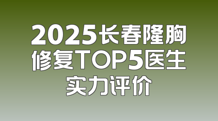 2025长春隆胸修复TOP5医生实力评价