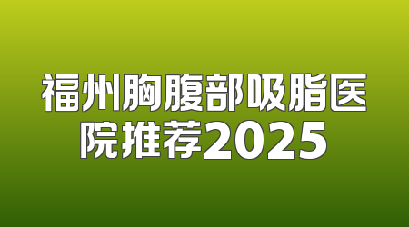 福州胸腹部吸脂医院推荐2025