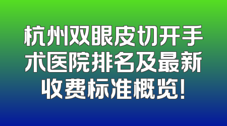杭州双眼皮切开手术医院排名及最新收费标准概览！
