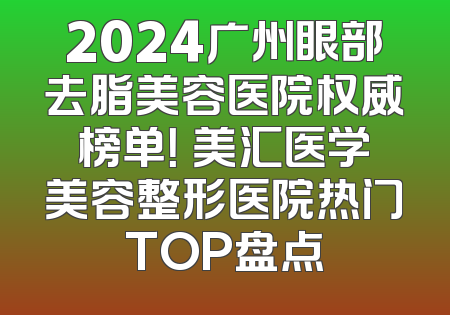 2024广州眼部去脂美容医院权威榜单！烜美汇医学美容整形医院热门TOP盘点