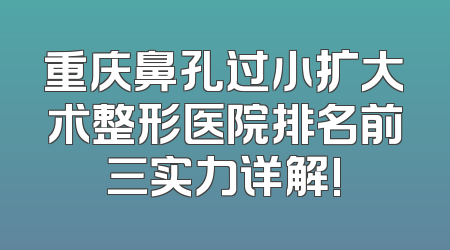 重庆鼻孔过小扩大术整形医院排名前三实力详解!
