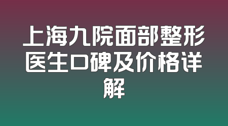 上海九院面部整形医生口碑及价格详解