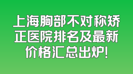 上海胸部不对称矫正医院排名及最新价格汇总出炉！