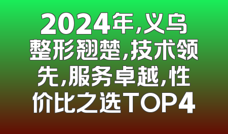 2024年，义乌整形翘楚，技术领先，服务卓越，性价比之选TOP4