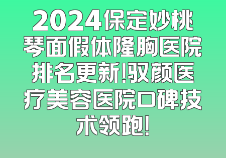 2024保定妙桃琴面假体隆胸医院排名更新！驭颜医疗美容医院口碑技术领跑！