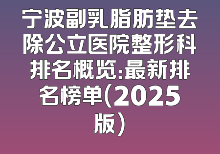 宁波副乳脂肪垫去除公立医院整形科排名概览：最新排名榜单（2025版）