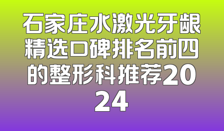 石家庄水激光牙龈精选口碑排名前四的整形科推荐2024
