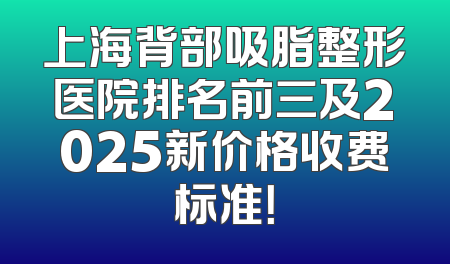 上海背部吸脂整形医院排名前三及2025新价格收费标准！