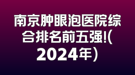 南京肿眼泡医院综合排名前五强!（2024年）