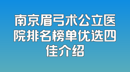南京眉弓术公立医院排名榜单优选四佳介绍