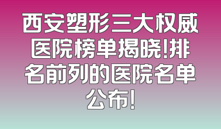 西安塑形三大权威医院榜单揭晓！排名前列的医院名单公布！