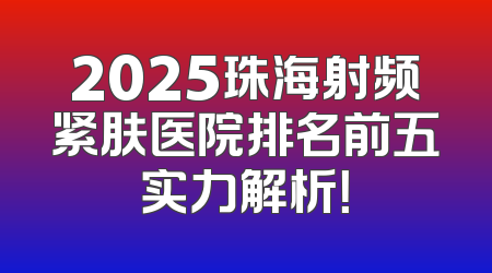 2025珠海射频紧肤医院排名前五实力解析！