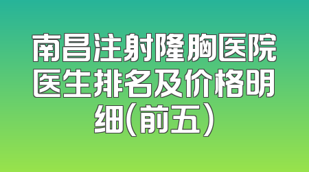 南昌注射隆胸医院医生排名及价格明细（前五）