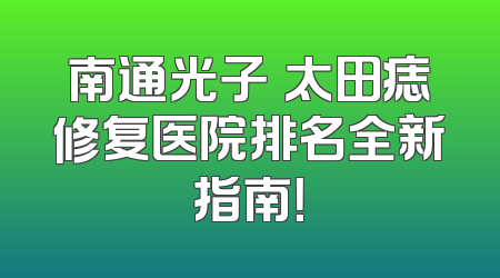 南通光子袪太田痣修复医院排名全新指南！