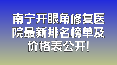 南宁开眼角修复医院最新排名榜单及价格表公开！