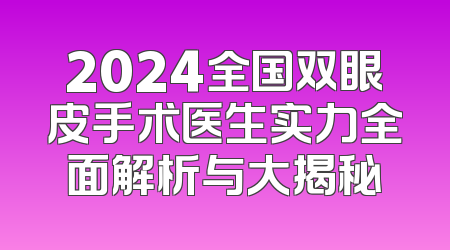 2024全国双眼皮手术医生实力全面解析与大揭秘