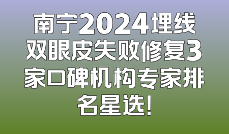 南宁2024埋线双眼皮失败修复3家口碑机构专家排名星选！