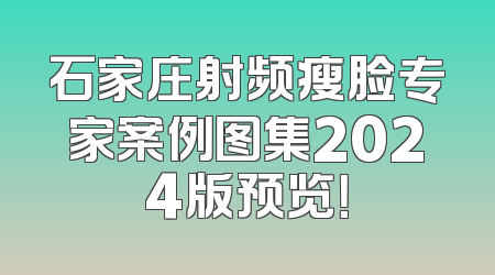 石家庄射频瘦脸专家案例图集2024版预览！
