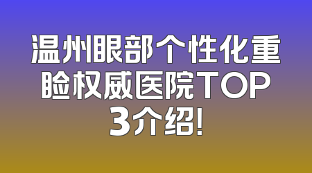 温州眼部个性化重睑权威医院TOP3介绍！