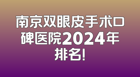 南京双眼皮手术口碑医院2024年排名!