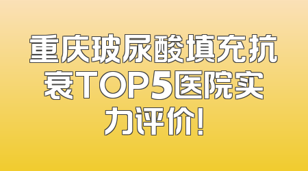 重庆玻尿酸填充抗衰TOP5医院实力评价！