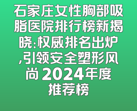石家庄女性胸部吸脂医院排行榜新揭晓：权威排名出炉，引领安全塑形风尚 2024年度推荐榜