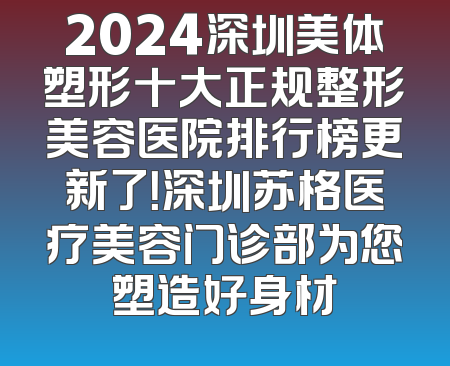 2024深圳美体塑形十大正规整形美容医院排行榜更新了！深圳苏格医疗美容门诊部为您塑造好身材
