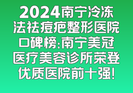 2024南宁冷冻法祛痘疤整形医院口碑榜：南宁美冠医疗美容诊所荣登优质医院前十强！