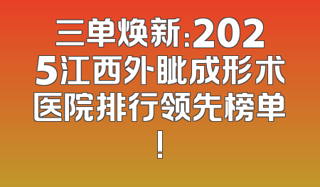 三单焕新：2025江西外眦成形术医院排行领先榜单!