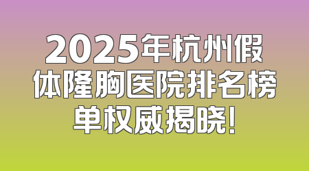2025年杭州假体隆胸医院排名榜单权威揭晓！
