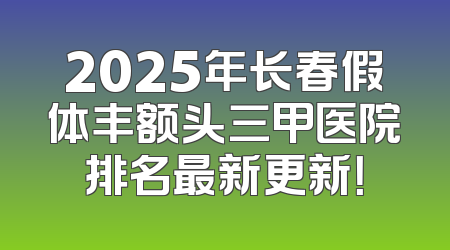 2025年长春假体丰额头三甲医院排名最新更新！