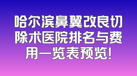 哈尔滨鼻翼改良切除术医院排名与费用一览表预览！