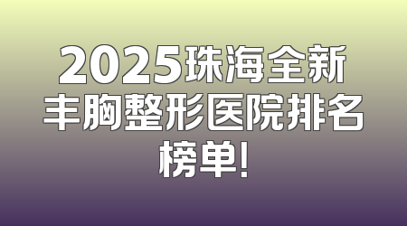 2025珠海全新丰胸整形医院排名榜单！