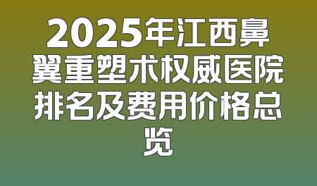 2025年江西鼻翼重塑术权威医院排名及费用价格总览